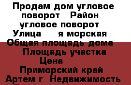 Продам дом угловое-поворот › Район ­ угловое-поворот › Улица ­ 3-я морская › Общая площадь дома ­ 40 › Площадь участка ­ 10 000 › Цена ­ 2 200 000 - Приморский край, Артем г. Недвижимость » Дома, коттеджи, дачи продажа   